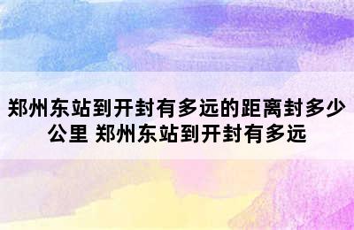 郑州东站到开封有多远的距离封多少公里 郑州东站到开封有多远